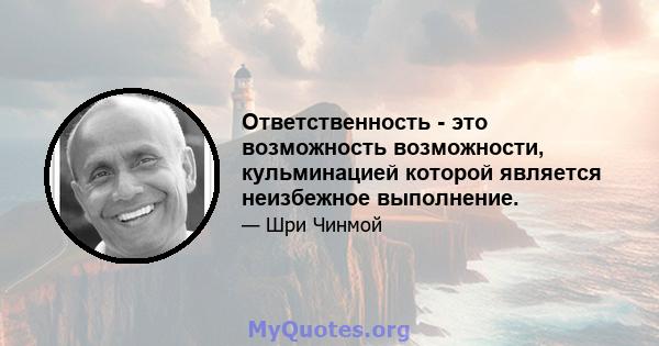 Ответственность - это возможность возможности, кульминацией которой является неизбежное выполнение.