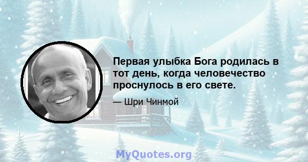 Первая улыбка Бога родилась в тот день, когда человечество проснулось в его свете.