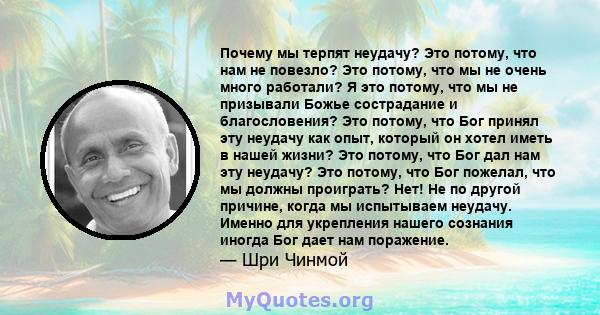 Почему мы терпят неудачу? Это потому, что нам не повезло? Это потому, что мы не очень много работали? Я это потому, что мы не призывали Божье сострадание и благословения? Это потому, что Бог принял эту неудачу как опыт, 