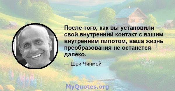 После того, как вы установили свой внутренний контакт с вашим внутренним пилотом, ваша жизнь преобразования не останется далеко.