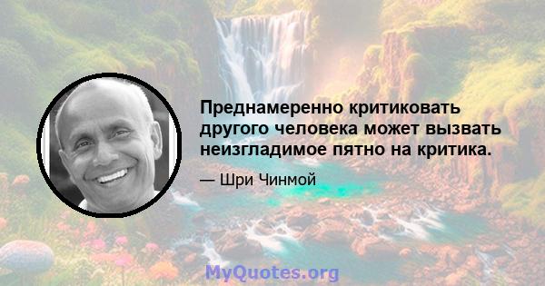 Преднамеренно критиковать другого человека может вызвать неизгладимое пятно на критика.