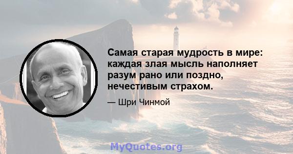 Самая старая мудрость в мире: каждая злая мысль наполняет разум рано или поздно, нечестивым страхом.