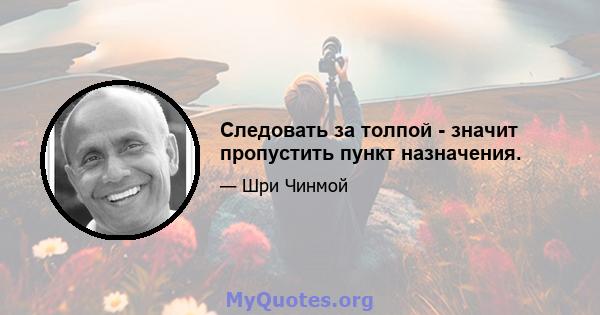 Следовать за толпой - значит пропустить пункт назначения.