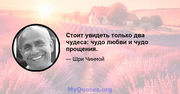 Стоит увидеть только два чудеса: чудо любви и чудо прощения.