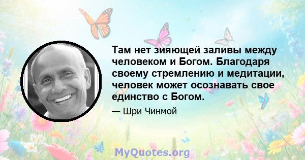 Там нет зияющей заливы между человеком и Богом. Благодаря своему стремлению и медитации, человек может осознавать свое единство с Богом.