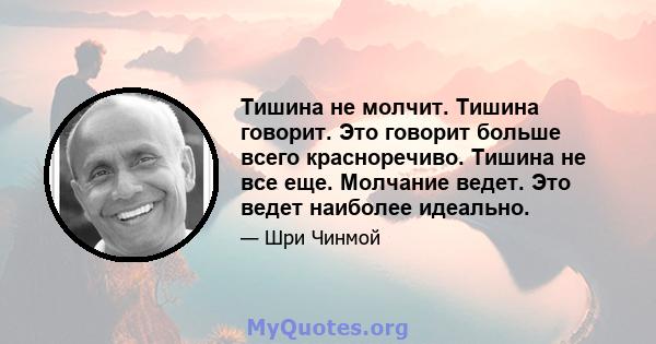 Тишина не молчит. Тишина говорит. Это говорит больше всего красноречиво. Тишина не все еще. Молчание ведет. Это ведет наиболее идеально.