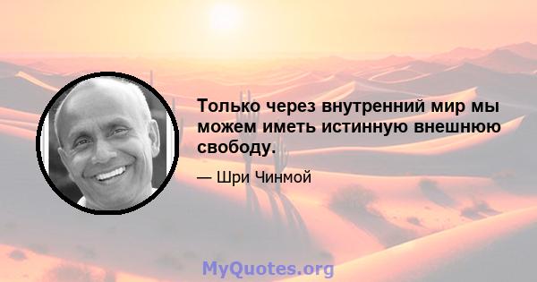 Только через внутренний мир мы можем иметь истинную внешнюю свободу.