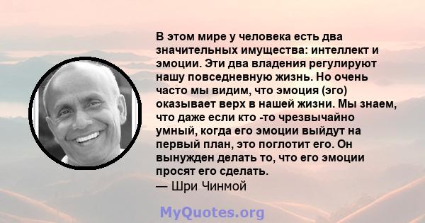 В этом мире у человека есть два значительных имущества: интеллект и эмоции. Эти два владения регулируют нашу повседневную жизнь. Но очень часто мы видим, что эмоция (эго) оказывает верх в нашей жизни. Мы знаем, что даже 