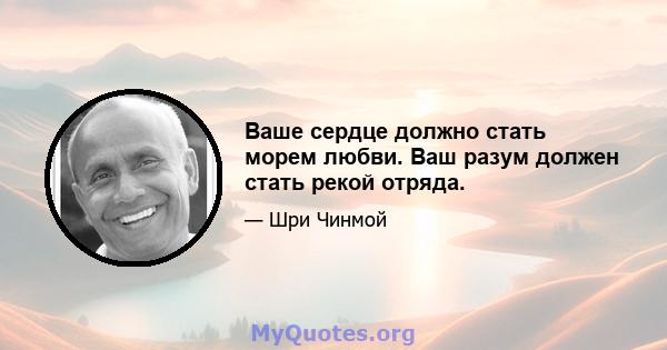 Ваше сердце должно стать морем любви. Ваш разум должен стать рекой отряда.