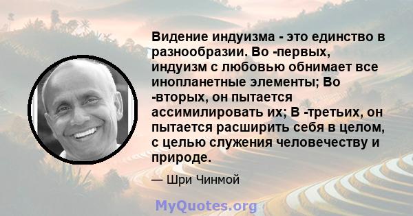 Видение индуизма - это единство в разнообразии. Во -первых, индуизм с любовью обнимает все инопланетные элементы; Во -вторых, он пытается ассимилировать их; В -третьих, он пытается расширить себя в целом, с целью