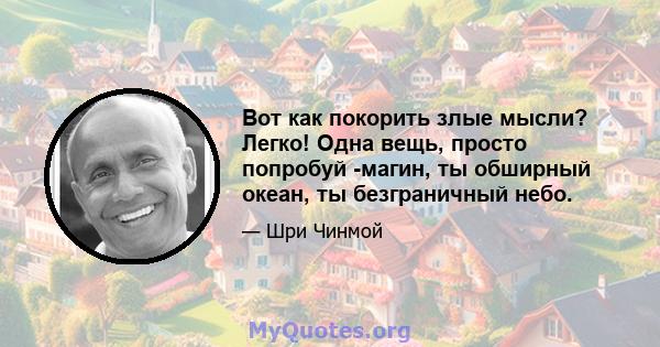 Вот как покорить злые мысли? Легко! Одна вещь, просто попробуй -магин, ты обширный океан, ты безграничный небо.