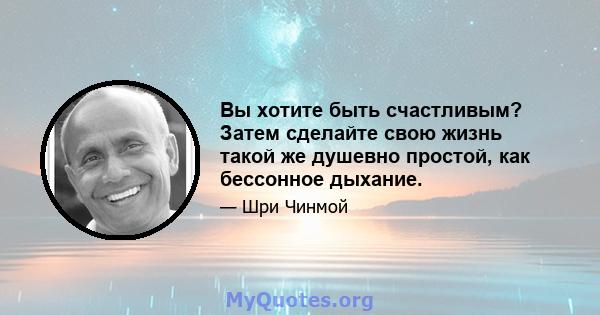 Вы хотите быть счастливым? Затем сделайте свою жизнь такой же душевно простой, как бессонное дыхание.