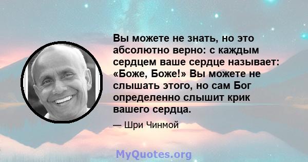 Вы можете не знать, но это абсолютно верно: с каждым сердцем ваше сердце называет: «Боже, Боже!» Вы можете не слышать этого, но сам Бог определенно слышит крик вашего сердца.