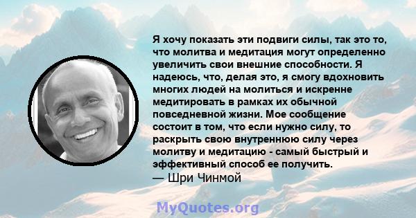 Я хочу показать эти подвиги силы, так это то, что молитва и медитация могут определенно увеличить свои внешние способности. Я надеюсь, что, делая это, я смогу вдохновить многих людей на молиться и искренне медитировать