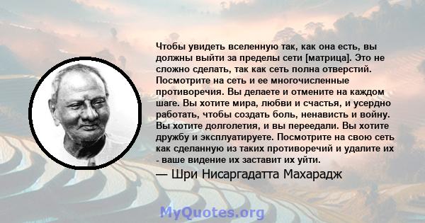 Чтобы увидеть вселенную так, как она есть, вы должны выйти за пределы сети [матрица]. Это не сложно сделать, так как сеть полна отверстий. Посмотрите на сеть и ее многочисленные противоречия. Вы делаете и отмените на