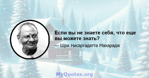 Если вы не знаете себя, что еще вы можете знать?