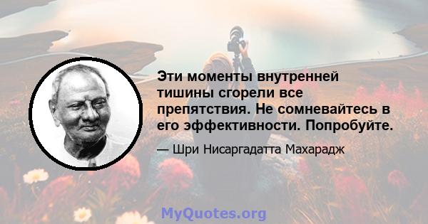 Эти моменты внутренней тишины сгорели все препятствия. Не сомневайтесь в его эффективности. Попробуйте.