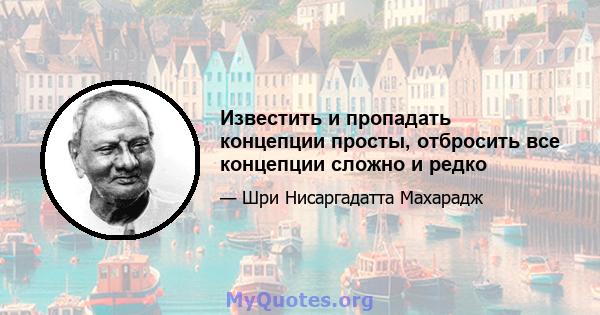 Известить и пропадать концепции просты, отбросить все концепции сложно и редко