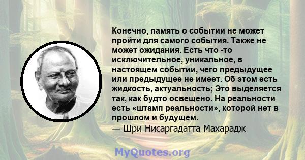 Конечно, память о событии не может пройти для самого события. Также не может ожидания. Есть что -то исключительное, уникальное, в настоящем событии, чего предыдущее или предыдущее не имеет. Об этом есть жидкость,