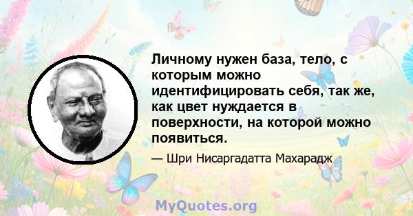 Личному нужен база, тело, с которым можно идентифицировать себя, так же, как цвет нуждается в поверхности, на которой можно появиться.