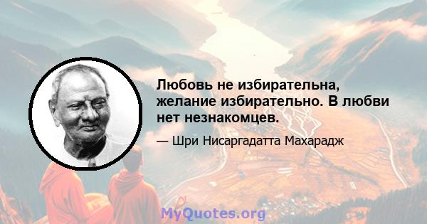 Любовь не избирательна, желание избирательно. В любви нет незнакомцев.