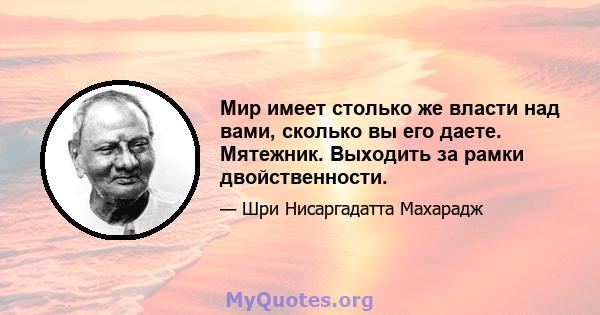 Мир имеет столько же власти над вами, сколько вы его даете. Мятежник. Выходить за рамки двойственности.