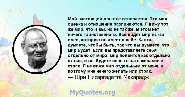 Мой настоящий опыт не отличается. Это моя оценка и отношение различаются. Я вижу тот же мир, что и вы, но не так же. В этом нет ничего таинственного. Все видят мир из -за идеи, которую он имеет о себе. Как вы думаете,