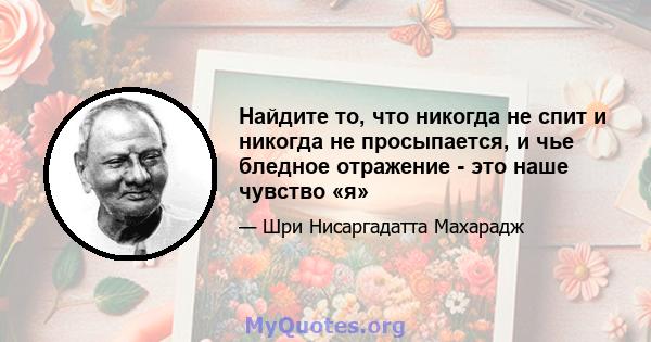 Найдите то, что никогда не спит и никогда не просыпается, и чье бледное отражение - это наше чувство «я»