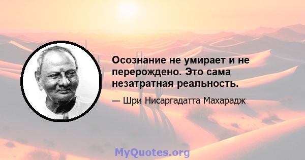 Осознание не умирает и не перерождено. Это сама незатратная реальность.