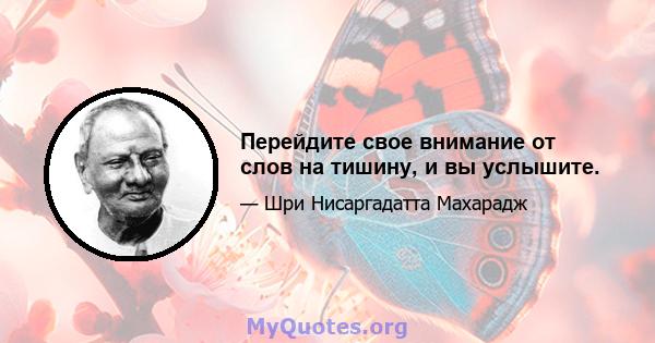 Перейдите свое внимание от слов на тишину, и вы услышите.