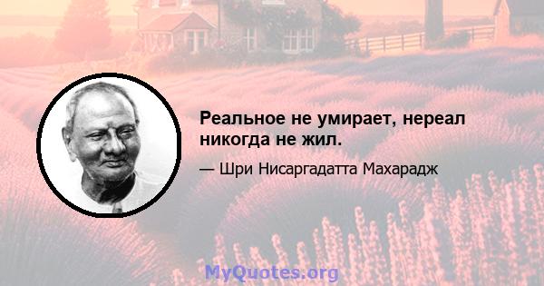 Реальное не умирает, нереал никогда не жил.