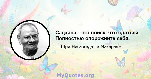 Садхана - это поиск, что сдаться. Полностью опорожните себя.