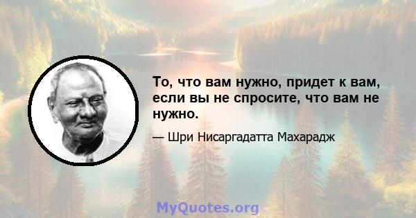 То, что вам нужно, придет к вам, если вы не спросите, что вам не нужно.