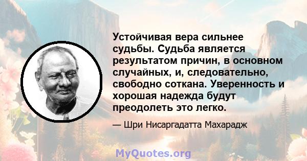 Устойчивая вера сильнее судьбы. Судьба является результатом причин, в основном случайных, и, следовательно, свободно соткана. Уверенность и хорошая надежда будут преодолеть это легко.