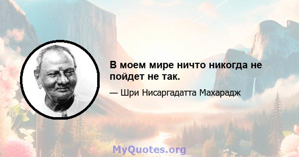 В моем мире ничто никогда не пойдет не так.