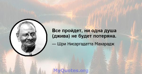 Все пройдет, ни одна душа (джива) не будет потеряна.