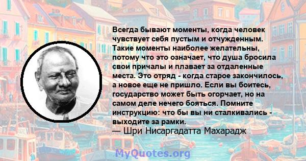 Всегда бывают моменты, когда человек чувствует себя пустым и отчужденным. Такие моменты наиболее желательны, потому что это означает, что душа бросила свои причалы и плавает за отдаленные места. Это отряд - когда старое 