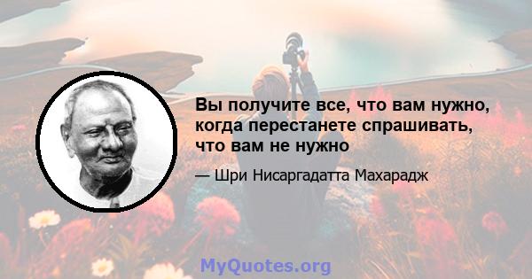 Вы получите все, что вам нужно, когда перестанете спрашивать, что вам не нужно