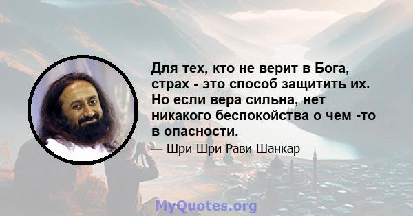 Для тех, кто не верит в Бога, страх - это способ защитить их. Но если вера сильна, нет никакого беспокойства о чем -то в опасности.