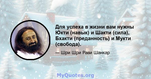 Для успеха в жизни вам нужны Юкти (навык) и Шакти (сила), Бхакти (преданность) и Мукти (свобода).