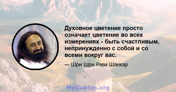 Духовное цветение просто означает цветение во всех измерениях - быть счастливым, непринужденно с собой и со всеми вокруг вас.