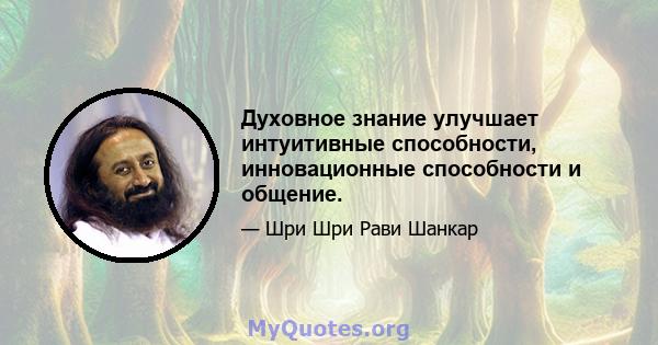 Духовное знание улучшает интуитивные способности, инновационные способности и общение.