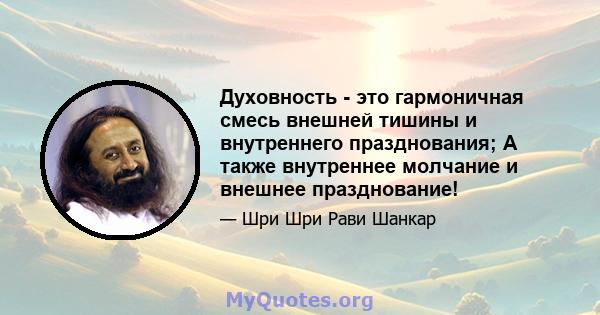 Духовность - это гармоничная смесь внешней тишины и внутреннего празднования; А также внутреннее молчание и внешнее празднование!