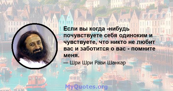 Если вы когда -нибудь почувствуете себя одиноким и чувствуете, что никто не любит вас и заботится о вас - помните меня.