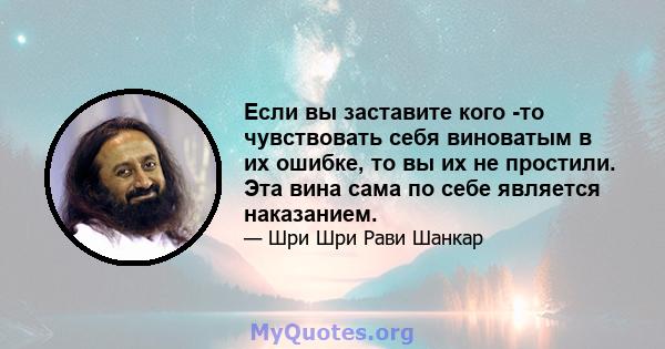 Если вы заставите кого -то чувствовать себя виноватым в их ошибке, то вы их не простили. Эта вина сама по себе является наказанием.