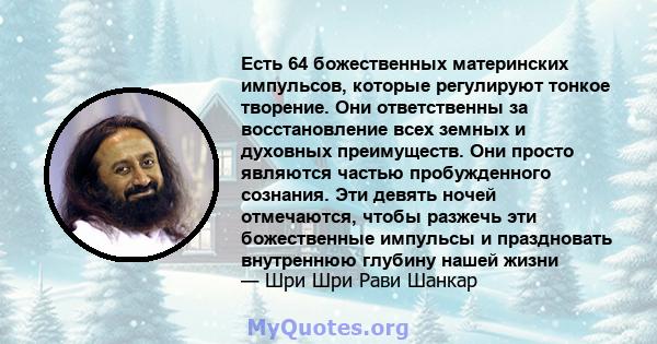 Есть 64 божественных материнских импульсов, которые регулируют тонкое творение. Они ответственны за восстановление всех земных и духовных преимуществ. Они просто являются частью пробужденного сознания. Эти девять ночей