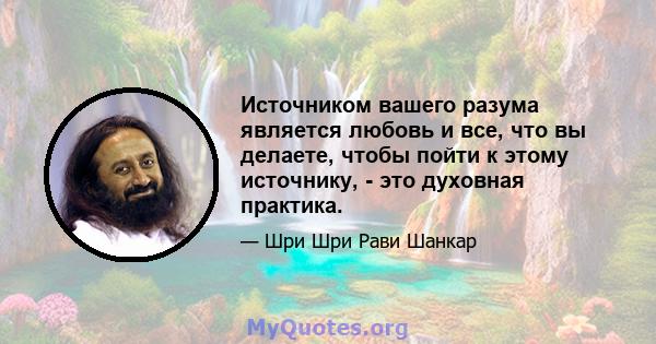 Источником вашего разума является любовь и все, что вы делаете, чтобы пойти к этому источнику, - это духовная практика.