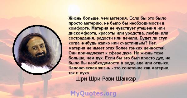 Жизнь больше, чем материя. Если бы это было просто материю, не было бы необходимости в комфорте. Материя не чувствует утешения или дискомфорта, красоты или уродства, любви или сострадания, радости или печали. Будет ли