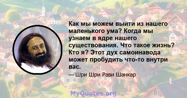 Как мы можем выйти из нашего маленького ума? Когда мы узнаем в ядре нашего существования. Что такое жизнь? Кто я? Этот дух самоинавода может пробудить что-то внутри вас.