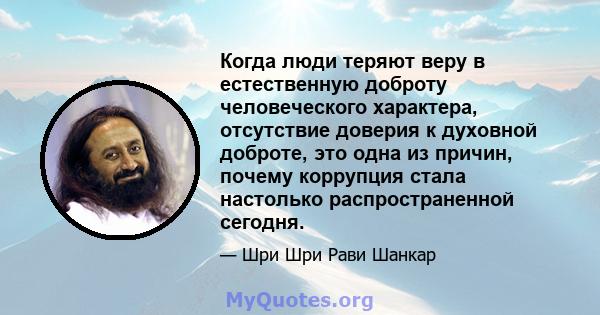 Когда люди теряют веру в естественную доброту человеческого характера, отсутствие доверия к духовной доброте, это одна из причин, почему коррупция стала настолько распространенной сегодня.